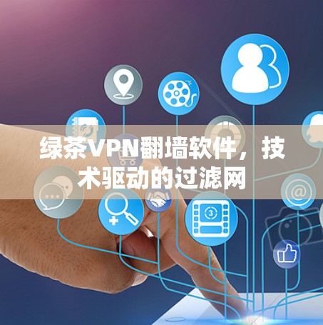 绿茶VPN翻墙软件，技术驱动的过滤网