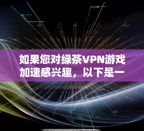 如果您对绿茶VPN游戏加速感兴趣，以下是一个详细的指南，帮助您优化游戏性能，减少延迟，提升画面质量