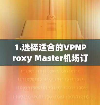 1.选择适合的VPNProxy Master机场订阅