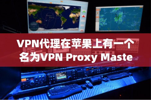 VPN代理在苹果上有一个名为VPN Proxy Master的工具，它提供多种VPN服务，包括通过IP地址、Web服务器和无线网络连接到真实网络。以下是关于VPN代理的详细指南