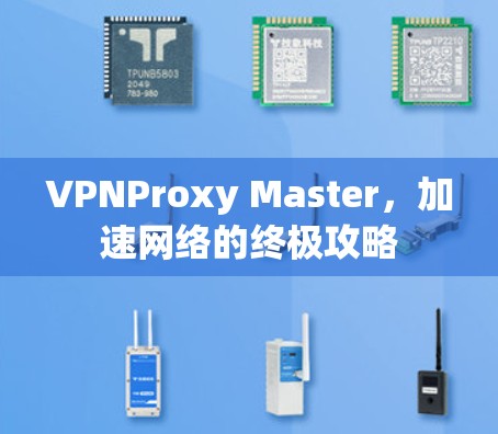 VPNProxy Master，加速网络的终极攻略