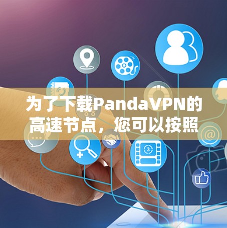 为了下载PandaVPN的高速节点，您可以按照以下步骤操作