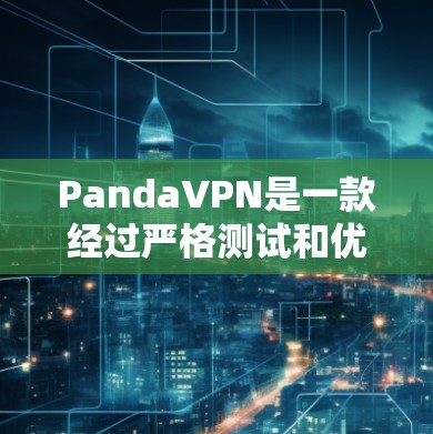 PandaVPN是一款经过严格测试和优化的翻墙软件，以其全面的用户友好界面和强大的功能体验而闻名。以下是对其体验的详细分析