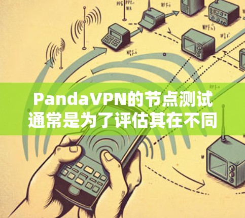 PandaVPN的节点测试通常是为了评估其在不同网络环境下—如城市、郊区、高速公路等—的网络性能。节点测试可能会涉及以下几个方面