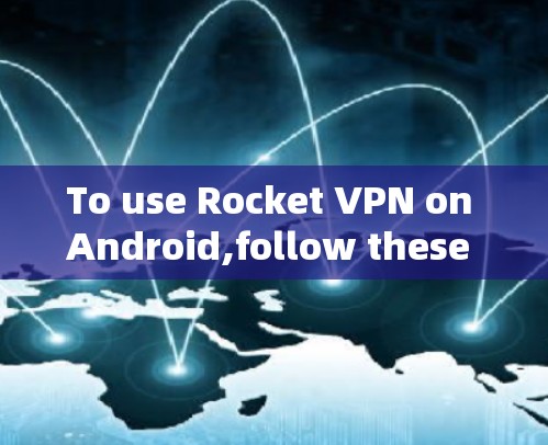 To use Rocket VPN on Android,follow these organized steps: