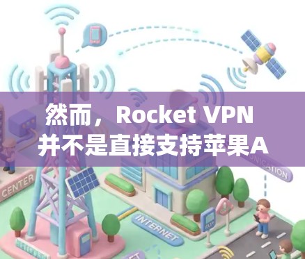然而,Rocket VPN 并不是直接支持苹果App Store的,因为它主要面向Web开发。如果你需要在苹果App Store上使用Rocket VPN,可以考虑以下步骤 然而,Rocket VPN 并不是直接支持苹果App Store的,因为它主要面向Web开发。如果你需要在苹果App Store上使用Rocket VPN,可以考虑以下步骤