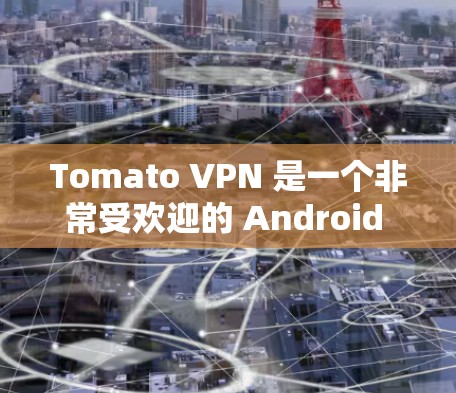 Tomato VPN 是一个非常受欢迎的 Android 安卓版VPN应用。它提供了快的连接速度、secure 的保护和丰富的功能，适合对隐私和安全有较高要求的用户使用
