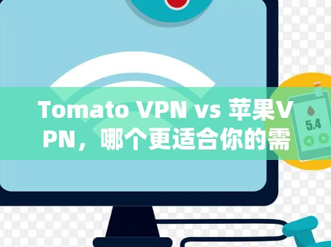 Tomato VPN vs 苹果VPN，哪个更适合你的需求？