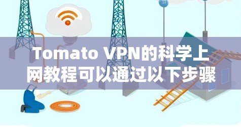 Tomato VPN的科学上网教程可以通过以下步骤进行