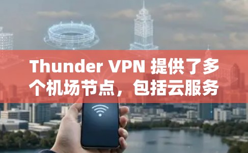 Thunder VPN 提供了多个机场节点，包括云服务器和设备支持，满足用户在机场附近的VPN需求。以下是详细的步骤和信息