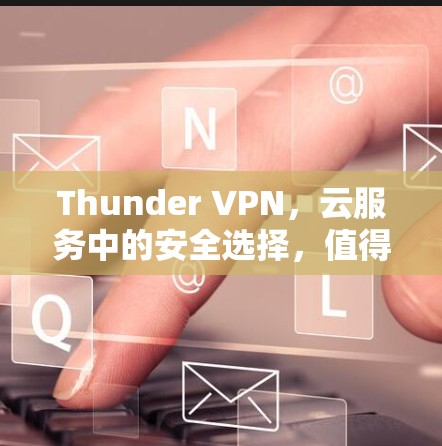 Thunder VPN，云服务中的安全选择，值得尝试！