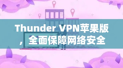 Thunder VPN苹果版，全面保障网络安全的创新解决方案