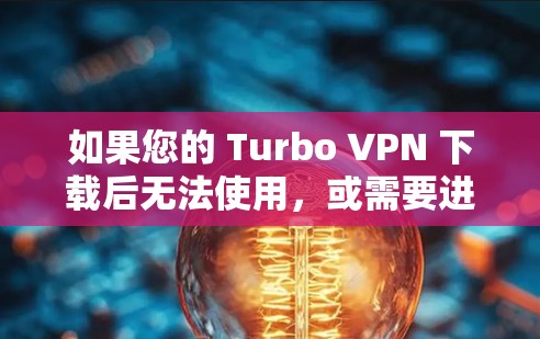 如果您的 Turbo VPN 下载后无法使用，或需要进一步的配置或支持，请参考以下步骤