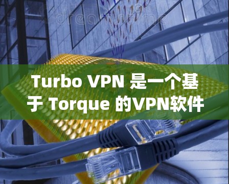 Turbo VPN 是一个基于 Torque 的VPN软件，允许用户通过 Torque 官方认证连接到 Torque 官方服务器。以下是Turbo VPN科学上网设置的详细步骤
