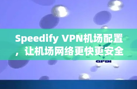 Speedify VPN机场配置，让机场网络更快更安全