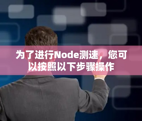 为了进行Node测速，您可以按照以下步骤操作