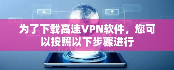 为了下载高速VPN软件，您可以按照以下步骤进行