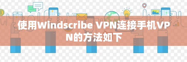 使用Windscribe VPN连接手机VPN的方法如下
