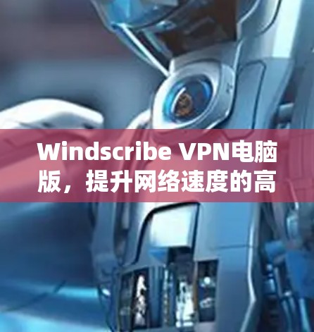 Windscribe VPN电脑版，提升网络速度的高效工具