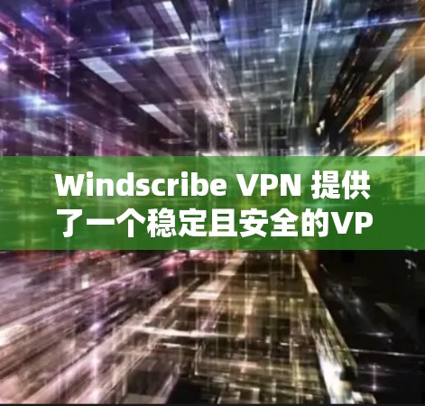 Windscribe VPN 提供了一个稳定且安全的VPN服务，适合需要隐私保护、免俗和高效的网络连接的用户。以下是对其访问体验的详细分析