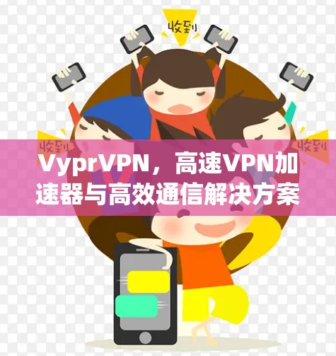 VyprVPN，高速VPN加速器与高效通信解决方案