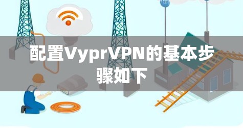 配置VyprVPN的基本步骤如下