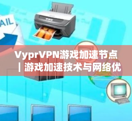 VyprVPN游戏加速节点｜游戏加速技术与网络优化