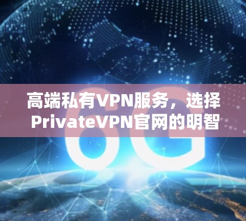 高端私有VPN服务，选择 PrivateVPN官网的明智决策