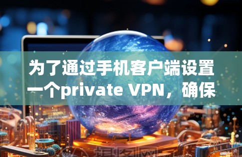 为了通过手机客户端设置一个private VPN，确保数据安全，可以按照以下步骤操作