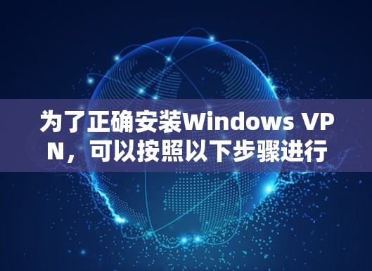 为了正确安装Windows VPN，可以按照以下步骤进行