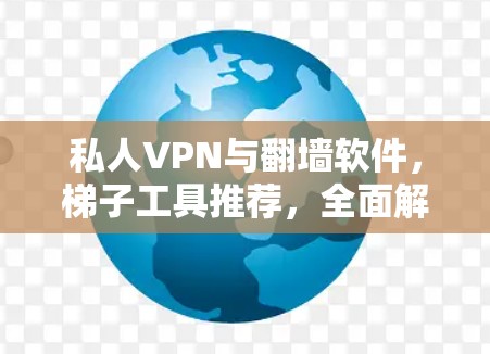 私人VPN与翻墙软件，梯子工具推荐，全面解析与推荐清单