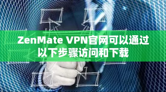 ZenMate VPN官网可以通过以下步骤访问和下载