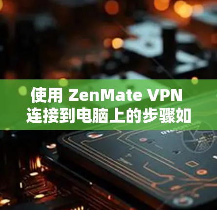 使用 ZenMate VPN 连接到电脑上的步骤如下