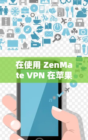 在使用 ZenMate VPN 在苹果设备上时，虽然界面和中文界面有所不同，但可以通过以下步骤逐步解决问题