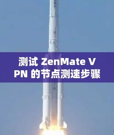 测试 ZenMate VPN 的节点测速步骤如下
