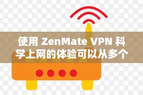 使用 ZenMate VPN 科学上网的体验可以从多个角度进行分析，以下是一些关键点