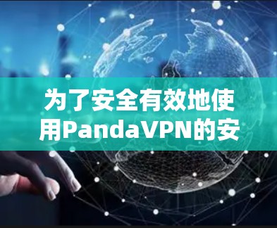 为了安全有效地使用PandaVPN的安卓客户端，按照以下步骤进行
