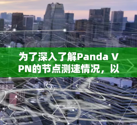 为了深入了解Panda VPN的节点测速情况，以下是一个逐步的总结和分析