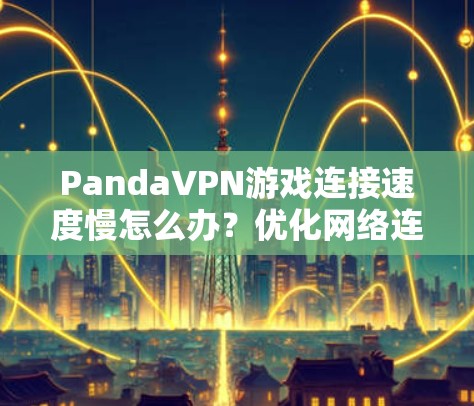 PandaVPN游戏连接速度慢怎么办?优化网络连接,提升游戏体验 PandaVPN游戏连接速度慢怎么办?优化网络连接,提升游戏体验