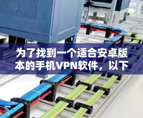 为了找到一个适合安卓版本的手机VPN软件，以下是一些推荐