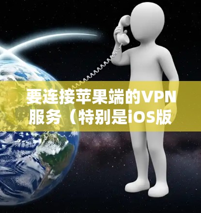 要连接苹果端的VPN服务（特别是iOS版本）可以按照以下步骤操作