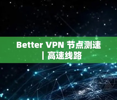 Better VPN 节点测速｜高速线路