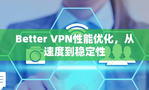 Better VPN性能优化,从速度到稳定性 Better VPN性能优化,从速度到稳定性