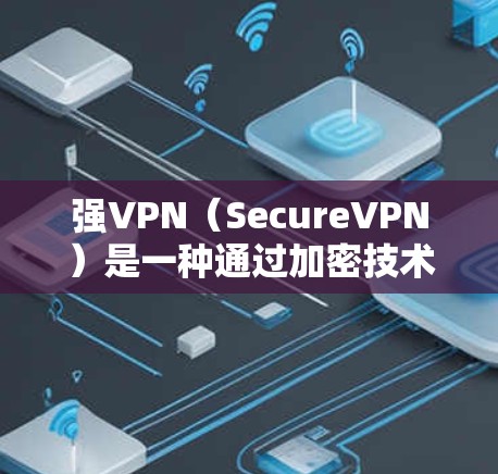 强VPN（SecureVPN）是一种通过加密技术来保护用户数据安全的VPN服务。它通过多层加密和端到端加密确保数据在传输和存储过程中的安全性。以下是科学上网的步骤