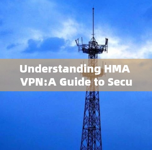 Understanding HMA VPN:A Guide to Secure and Efficient Network Access