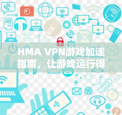 HMA VPN游戏加速指南，让游戏运行得更顺滑