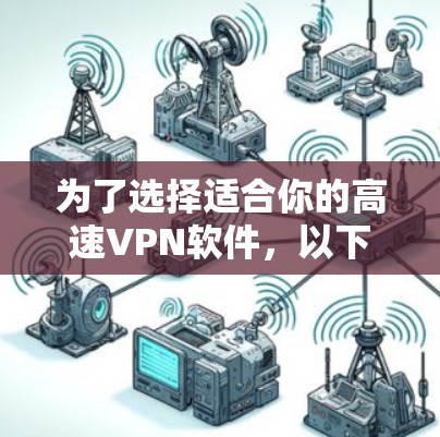 为了选择适合你的高速VPN软件，以下是一个分步指南