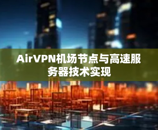 AirVPN机场节点与高速服务器技术实现 AirVPN机场节点与高速服务器技术实现