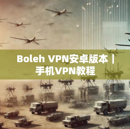 Boleh VPN安卓版本｜手机VPN教程