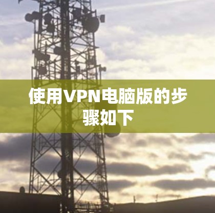 使用VPN电脑版的步骤如下